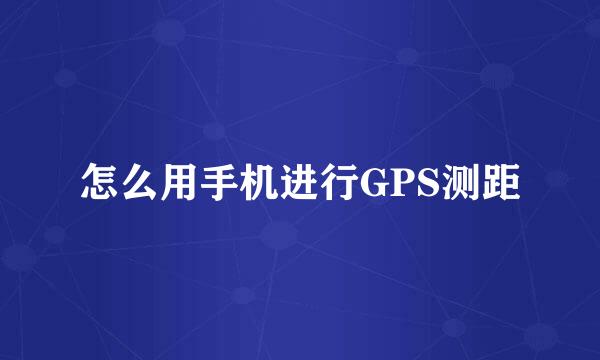 怎么用手机进行GPS测距