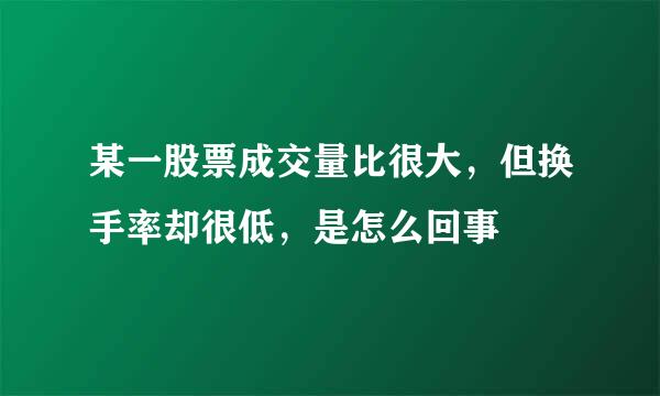 某一股票成交量比很大，但换手率却很低，是怎么回事