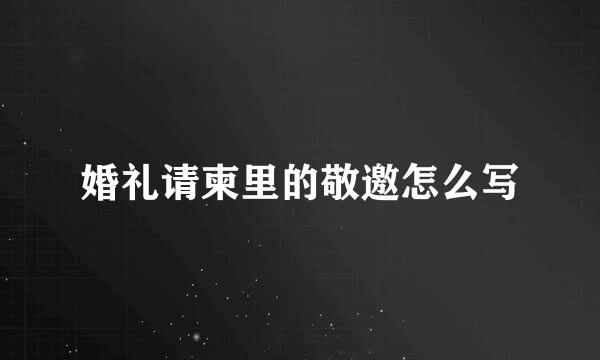 婚礼请柬里的敬邀怎么写