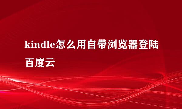 kindle怎么用自带浏览器登陆百度云