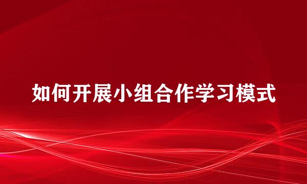 如何开展小组合作学习模式