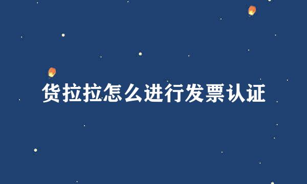 货拉拉怎么进行发票认证