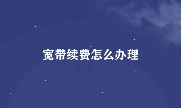 宽带续费怎么办理