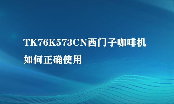 TK76K573CN西门子咖啡机如何正确使用