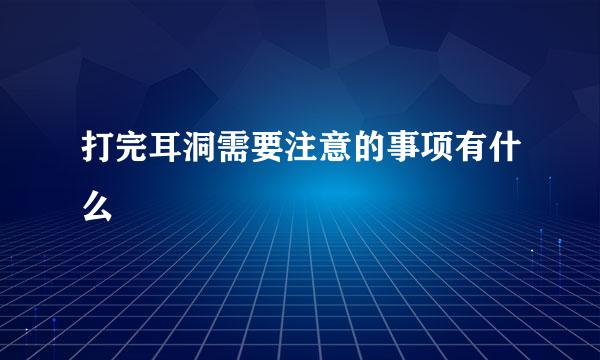 打完耳洞需要注意的事项有什么
