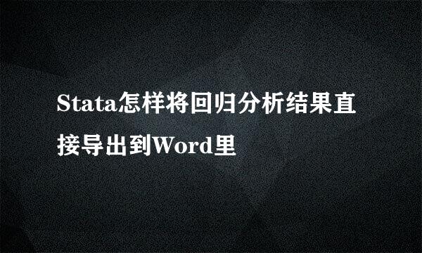 Stata怎样将回归分析结果直接导出到Word里