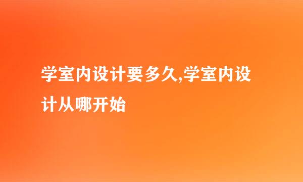 学室内设计要多久,学室内设计从哪开始