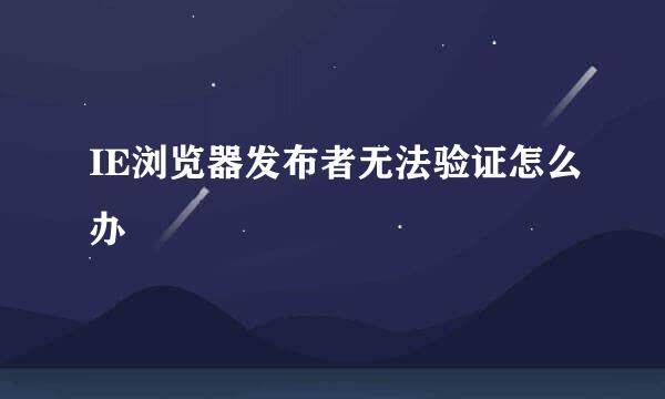 IE浏览器发布者无法验证怎么办
