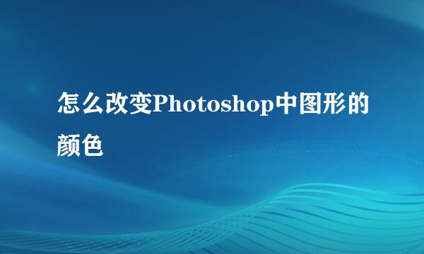 怎么改变Photoshop中图形的颜色