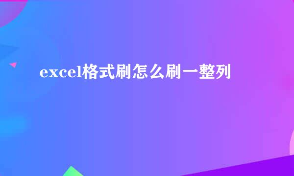 excel格式刷怎么刷一整列