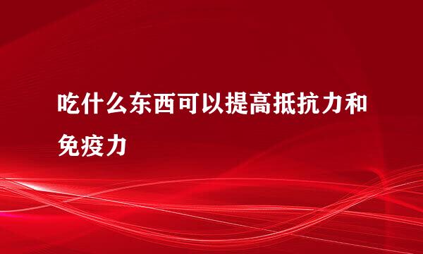 吃什么东西可以提高抵抗力和免疫力