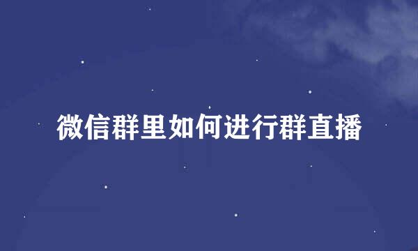 微信群里如何进行群直播