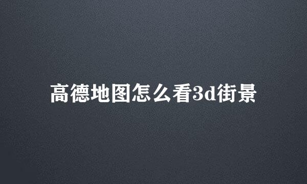 高德地图怎么看3d街景