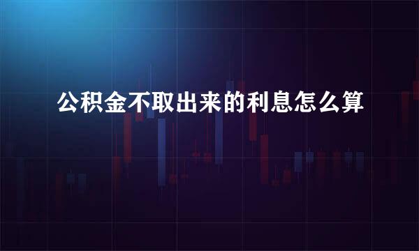 公积金不取出来的利息怎么算