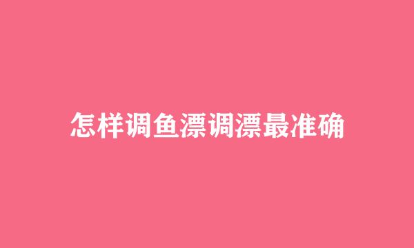 怎样调鱼漂调漂最准确