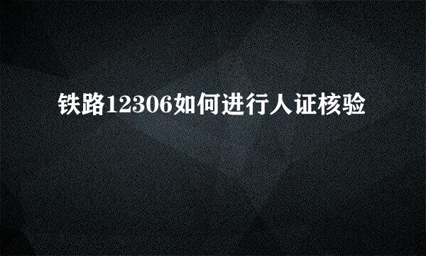 铁路12306如何进行人证核验
