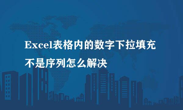 Excel表格内的数字下拉填充不是序列怎么解决