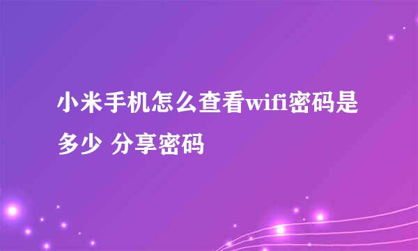 小米手机怎么查看wifi密码是多少 分享密码