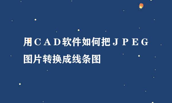 用ＣＡＤ软件如何把ＪＰＥＧ图片转换成线条图