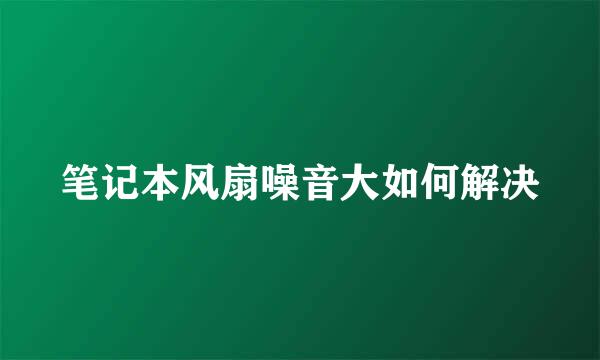 笔记本风扇噪音大如何解决