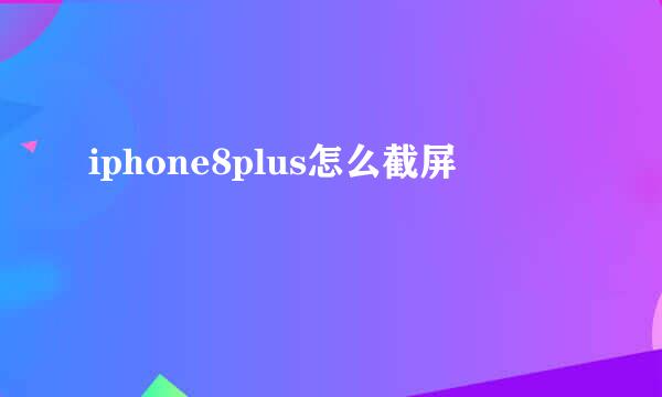 iphone8plus怎么截屏