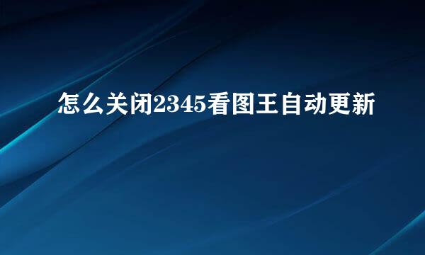 怎么关闭2345看图王自动更新