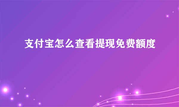 支付宝怎么查看提现免费额度
