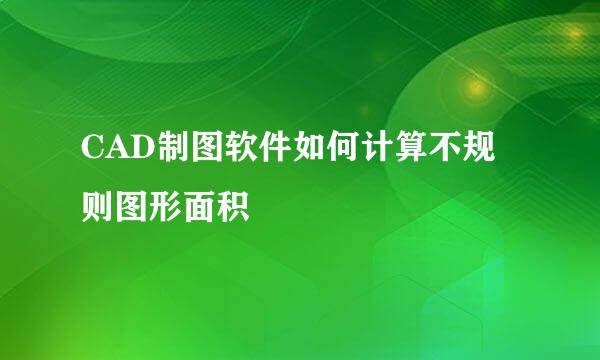 CAD制图软件如何计算不规则图形面积