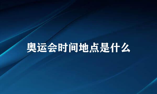 奥运会时间地点是什么