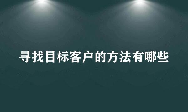 寻找目标客户的方法有哪些