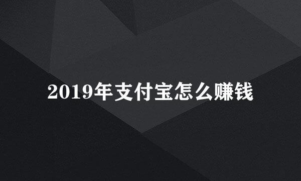 2019年支付宝怎么赚钱