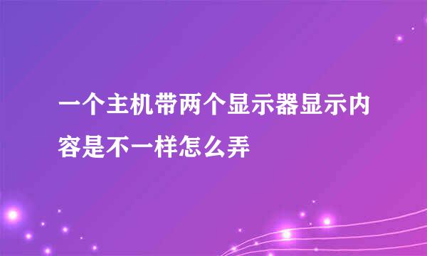 一个主机带两个显示器显示内容是不一样怎么弄