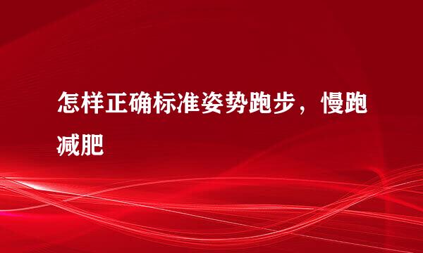 怎样正确标准姿势跑步，慢跑减肥