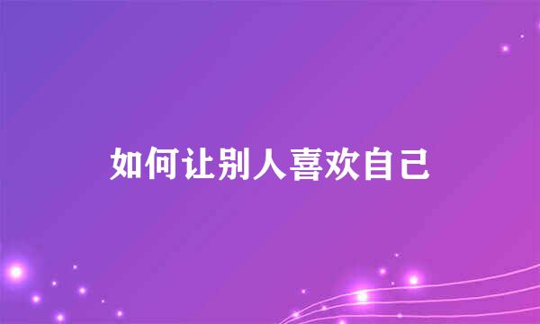 如何让别人喜欢自己