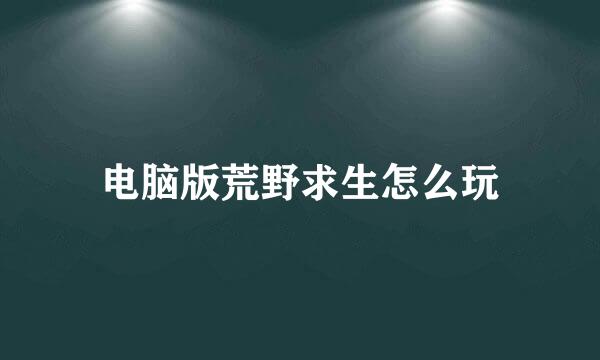 电脑版荒野求生怎么玩