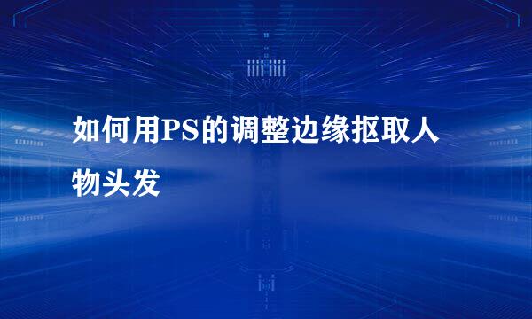 如何用PS的调整边缘抠取人物头发