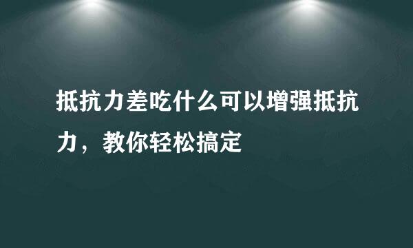 抵抗力差吃什么可以增强抵抗力，教你轻松搞定