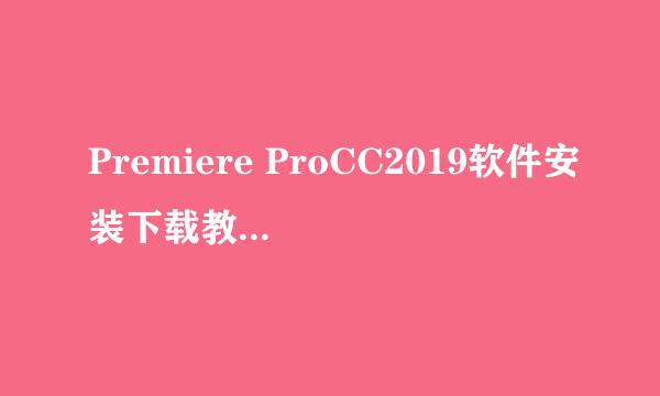 Premiere ProCC2019软件安装下载教程及注册补丁