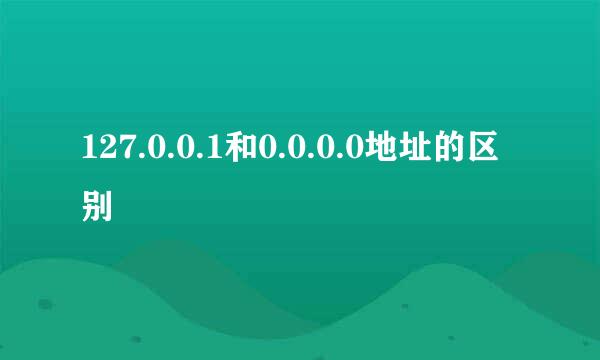 127.0.0.1和0.0.0.0地址的区别