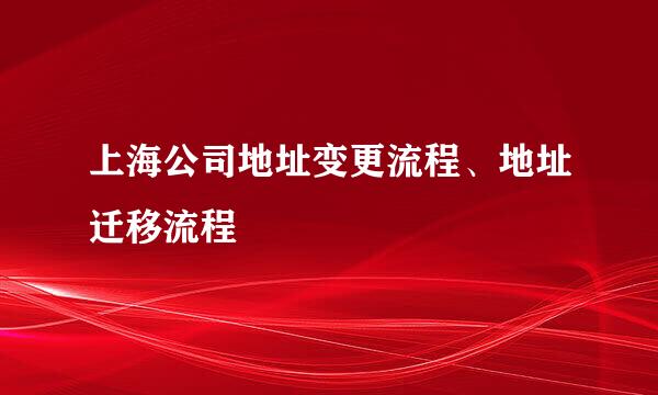 上海公司地址变更流程、地址迁移流程