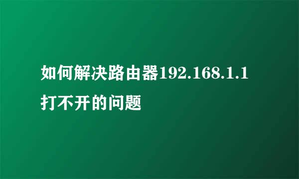 如何解决路由器192.168.1.1打不开的问题