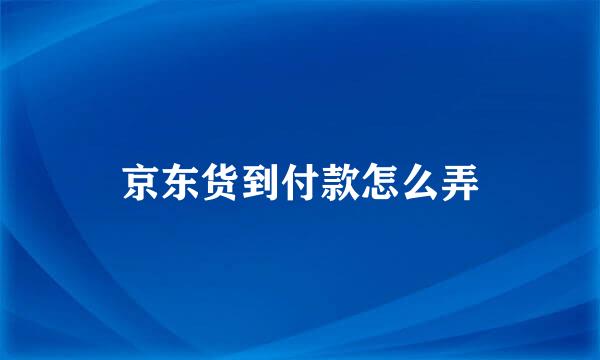 京东货到付款怎么弄