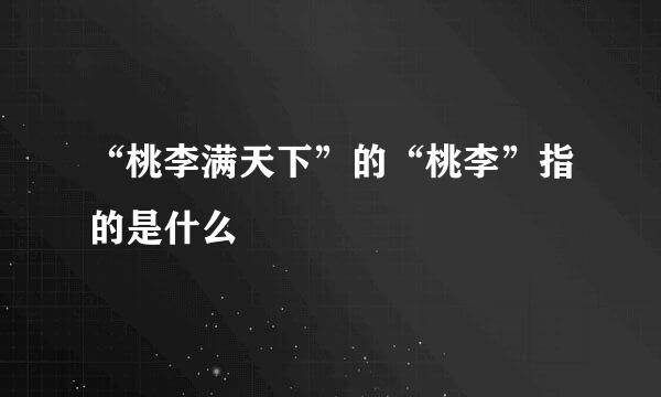“桃李满天下”的“桃李”指的是什么