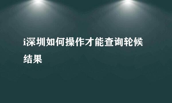 i深圳如何操作才能查询轮候结果