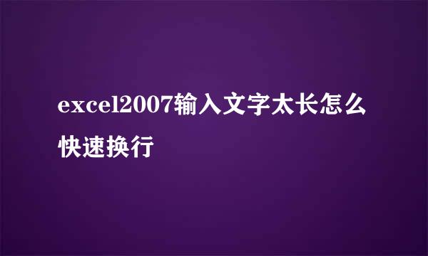 excel2007输入文字太长怎么快速换行