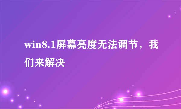 win8.1屏幕亮度无法调节，我们来解决
