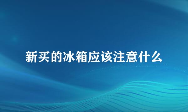 新买的冰箱应该注意什么