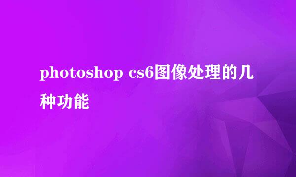 photoshop cs6图像处理的几种功能