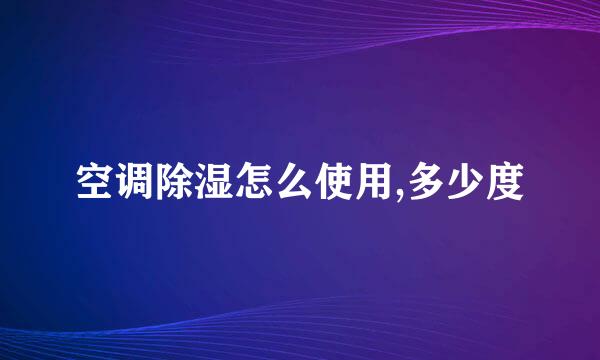 空调除湿怎么使用,多少度