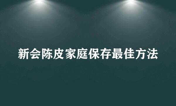 新会陈皮家庭保存最佳方法